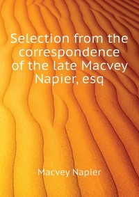 Selection from the correspondence of the late Macvey Napier, esq