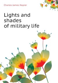 Charles James Napier - «Lights and shades of military life»