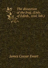 James Cossar Ewart - «The dissection of the frog. (Univ. of Edinb., zool. lab.)»