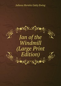 Juliana Horatia Gatty Ewing - «Jan of the Windmill (Large Print Edition)»