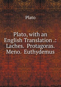 Plato, with an English Translation .: Laches. Protagoras. Meno. Euthydemus