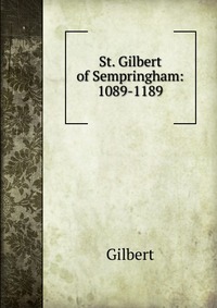 Gilbert - «St. Gilbert of Sempringham: 1089-1189»
