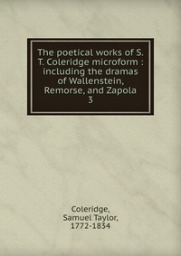 The poetical works of S.T. Coleridge microform : including the dramas of Wallenstein, Remorse, and Zapola