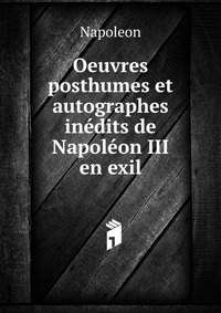 Napoleon - «Oeuvres posthumes et autographes inedits de Napoleon III en exil»