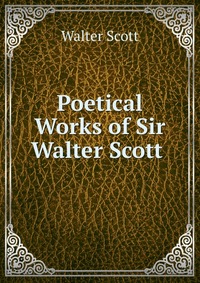 Walter Scott - «Poetical Works of Sir Walter Scott»