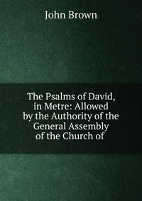 John Brown - «The Psalms of David, in Metre»