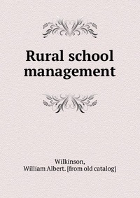 William Albert Wilkinson - «Rural school management»