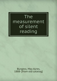 May Ayres Burgess - «The measurement of silent reading»