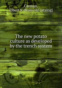 Elbert S. Carman - «The new potato culture as developed by the trench system»