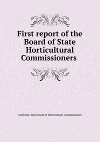 California. State Board of Horticultural Commissioners - «First report of the Board of State Horticultural Commissioners»
