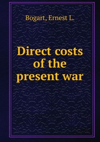 Ernest L. Bogart - «Direct costs of the present war»