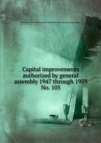 Maryland. State Planning Dept - «Capital improvements authorized by general assembly 1947 through 1959»
