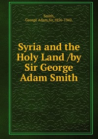 Syria and the Holy Land /by Sir George Adam Smith