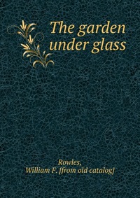 William F. Rowles - «The garden under glass»