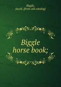 Jacob Biggle - «Biggle horse book»