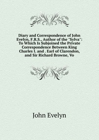 Diary and Correspondence of John Evelyn, F.R.S., Author of the 