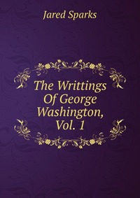The Writtings Of George Washington, Vol. 1