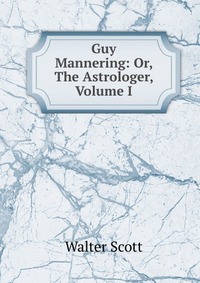 Guy Mannering: Or, The Astrologer, Volume I