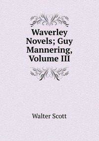 Walter Scott - «Waverley Novels; Guy Mannering, Volume III»