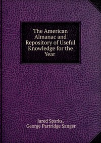 Jared Sparks - «The American Almanac and Repository of Useful Knowledge for the Year»