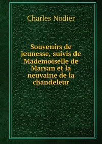 Charles Nodier - «Souvenirs de jeunesse, suivis de Mademoiselle de Marsan et la neuvaine de la chandeleur»