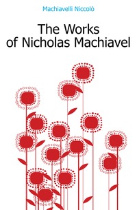 Machiavelli Niccolo - «The Works of Nicholas Machiavel»