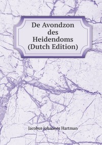 Jacobus Johannes Hartman - «De Avondzon des Heidendoms (Dutch Edition)»