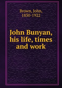 John Bunyan, his life, times and work