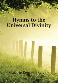 Guthrie Kenneth Sylvan - «Hymns to the Universal Divinity»