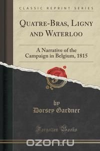 Dorsey Gardner - «Quatre-Bras, Ligny and Waterloo»