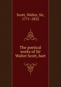 Walter Scott - «The poetical works of Sir Walter Scott, bart»