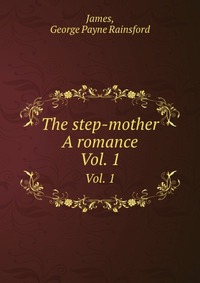 James, George Payne Rainsford - «The step-mother A romance»