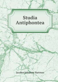 Jacobus Johannes Hartman - «Studia Antiphontea»