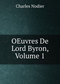Charles Nodier - «OEuvres De Lord Byron, Volume 1»