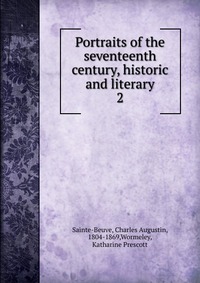 Sainte-Beuve Charles Augustin - «Portraits of the seventeenth century, historic and literary»