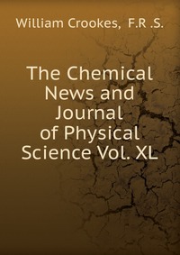 Crookes William - «The Chemical News and Journal of Physical Science Vol. XL»