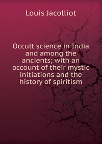Occult science in India and among the ancients; with an account of their mystic initiations and the history of spiritism