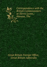 Correspondence with the British Commissioners at Sierra Leone,: Havana, The