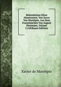 Bekenntnisse Eines Abenteurers: Von Xaver Von Montepin. Aus Dem Franzosischen Von August Diezmann, Volume 2 (Afrikaans Edition)