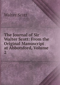 Walter Scott - «The Journal of Sir Walter Scott: From the Original Manuscript at Abbotsford, Volume 2»