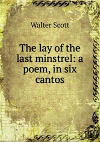 The lay of the last minstrel: a poem, in six cantos