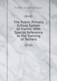 The Public Primary School System of France: With Special Reference to the Training of Techers