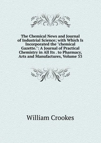 The Chemical News and Journal of Industrial Science; with Which Is Incorporated the 