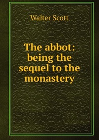 Walter Scott - «The abbot: being the sequel to the monastery»