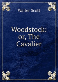 Walter Scott - «Woodstock: or, The Cavalier»