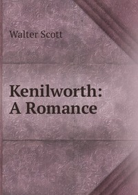 Walter Scott - «Kenilworth: A Romance»