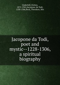 Evelyn Underhill - «Jacopone da Todi, poet and mystic--1228-1306, a spiritual biography»