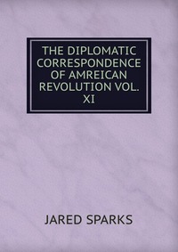 THE DIPLOMATIC CORRESPONDENCE OF AMREICAN REVOLUTION VOL. XI