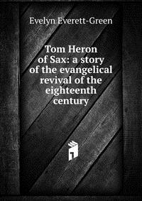 Evelyn Everett-Green - «Tom Heron of Sax: a story of the evangelical revival of the eighteenth century»