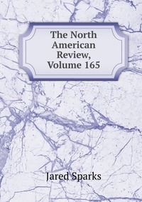 Jared Sparks - «The North American Review, Volume 165»
